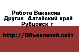 Работа Вакансии - Другие. Алтайский край,Рубцовск г.